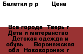 Балетки р-р 28 › Цена ­ 200 - Все города, Тверь г. Дети и материнство » Детская одежда и обувь   . Воронежская обл.,Нововоронеж г.